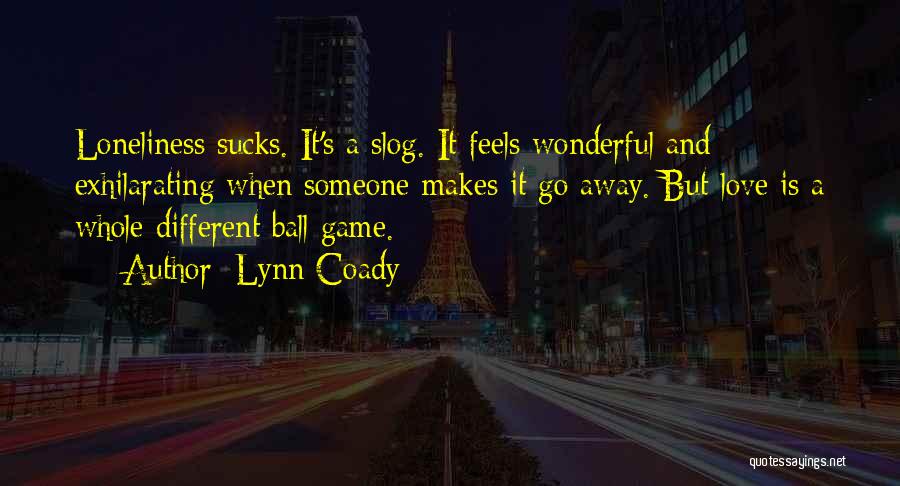 Lynn Coady Quotes: Loneliness Sucks. It's A Slog. It Feels Wonderful And Exhilarating When Someone Makes It Go Away. But Love Is A