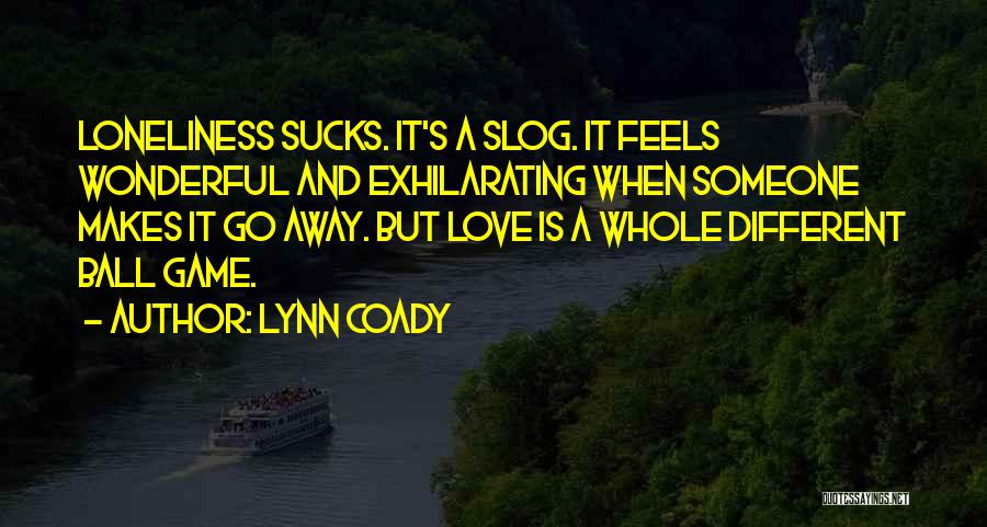 Lynn Coady Quotes: Loneliness Sucks. It's A Slog. It Feels Wonderful And Exhilarating When Someone Makes It Go Away. But Love Is A