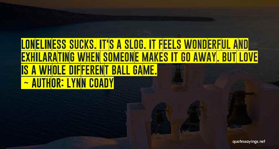 Lynn Coady Quotes: Loneliness Sucks. It's A Slog. It Feels Wonderful And Exhilarating When Someone Makes It Go Away. But Love Is A