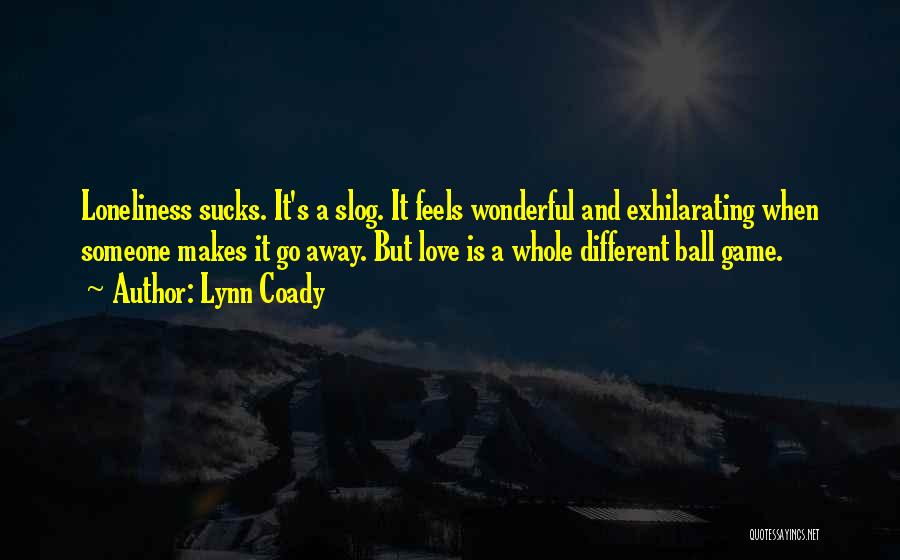 Lynn Coady Quotes: Loneliness Sucks. It's A Slog. It Feels Wonderful And Exhilarating When Someone Makes It Go Away. But Love Is A