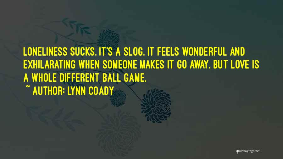 Lynn Coady Quotes: Loneliness Sucks. It's A Slog. It Feels Wonderful And Exhilarating When Someone Makes It Go Away. But Love Is A