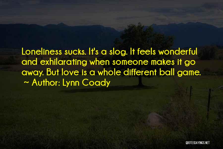 Lynn Coady Quotes: Loneliness Sucks. It's A Slog. It Feels Wonderful And Exhilarating When Someone Makes It Go Away. But Love Is A