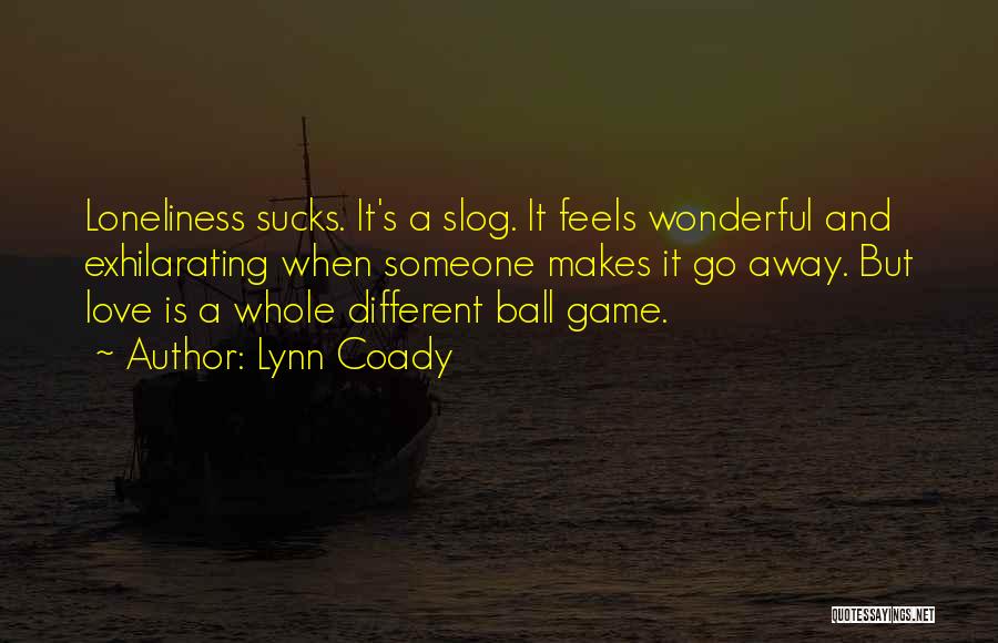 Lynn Coady Quotes: Loneliness Sucks. It's A Slog. It Feels Wonderful And Exhilarating When Someone Makes It Go Away. But Love Is A