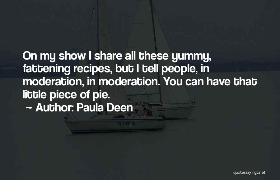 Paula Deen Quotes: On My Show I Share All These Yummy, Fattening Recipes, But I Tell People, In Moderation, In Moderation. You Can