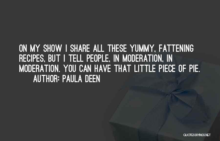 Paula Deen Quotes: On My Show I Share All These Yummy, Fattening Recipes, But I Tell People, In Moderation, In Moderation. You Can
