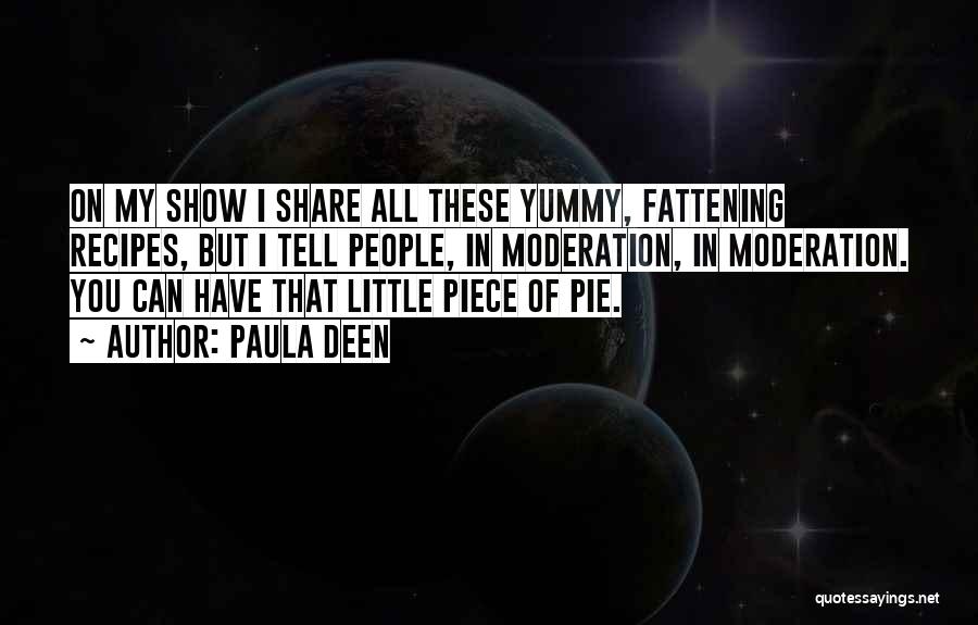 Paula Deen Quotes: On My Show I Share All These Yummy, Fattening Recipes, But I Tell People, In Moderation, In Moderation. You Can