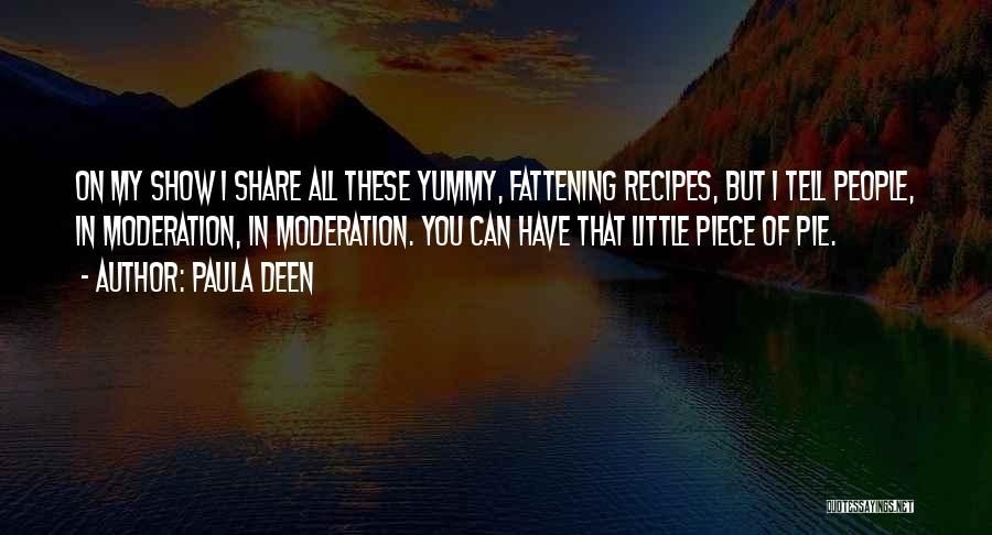 Paula Deen Quotes: On My Show I Share All These Yummy, Fattening Recipes, But I Tell People, In Moderation, In Moderation. You Can