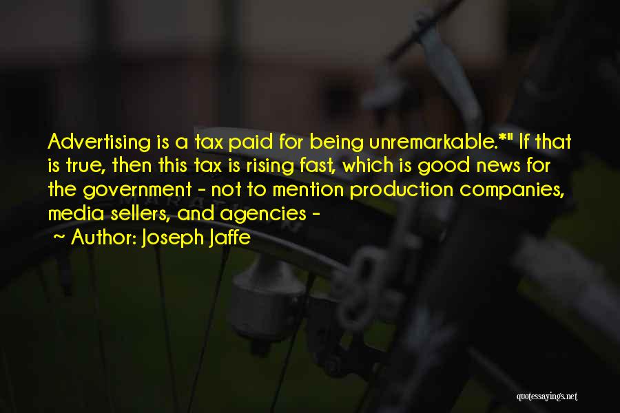 Joseph Jaffe Quotes: Advertising Is A Tax Paid For Being Unremarkable.* If That Is True, Then This Tax Is Rising Fast, Which Is