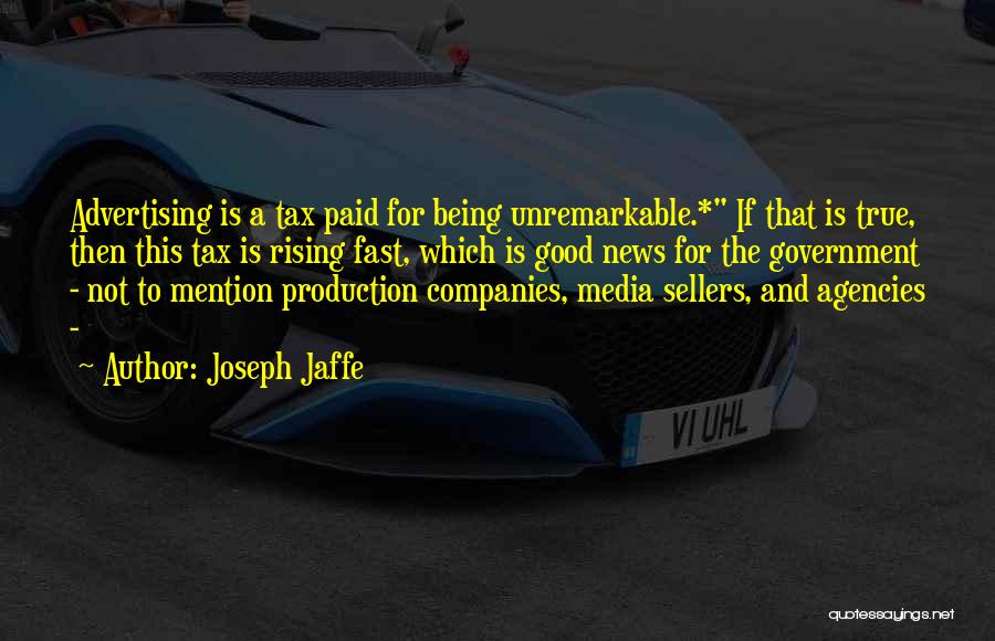 Joseph Jaffe Quotes: Advertising Is A Tax Paid For Being Unremarkable.* If That Is True, Then This Tax Is Rising Fast, Which Is