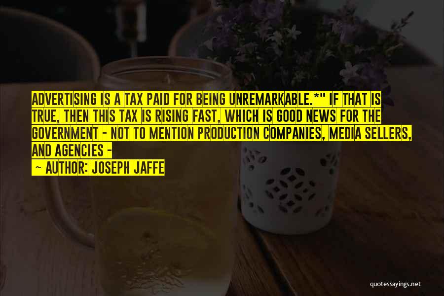 Joseph Jaffe Quotes: Advertising Is A Tax Paid For Being Unremarkable.* If That Is True, Then This Tax Is Rising Fast, Which Is