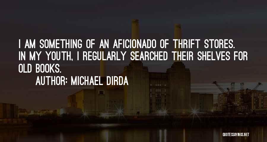 Michael Dirda Quotes: I Am Something Of An Aficionado Of Thrift Stores. In My Youth, I Regularly Searched Their Shelves For Old Books.