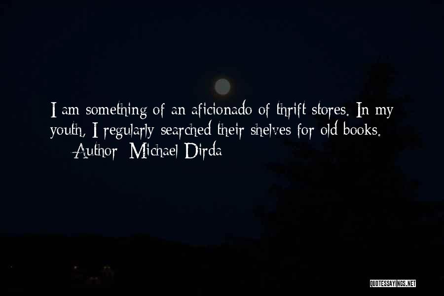 Michael Dirda Quotes: I Am Something Of An Aficionado Of Thrift Stores. In My Youth, I Regularly Searched Their Shelves For Old Books.