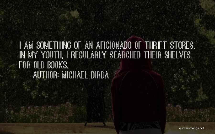 Michael Dirda Quotes: I Am Something Of An Aficionado Of Thrift Stores. In My Youth, I Regularly Searched Their Shelves For Old Books.