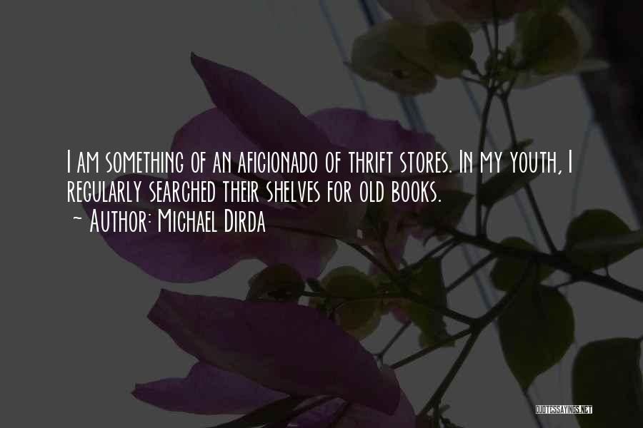 Michael Dirda Quotes: I Am Something Of An Aficionado Of Thrift Stores. In My Youth, I Regularly Searched Their Shelves For Old Books.