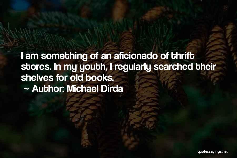 Michael Dirda Quotes: I Am Something Of An Aficionado Of Thrift Stores. In My Youth, I Regularly Searched Their Shelves For Old Books.