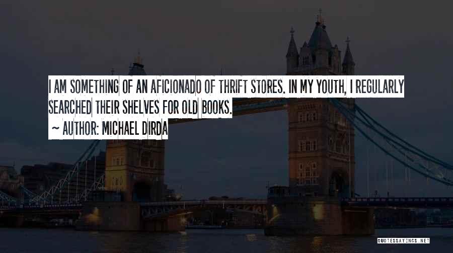 Michael Dirda Quotes: I Am Something Of An Aficionado Of Thrift Stores. In My Youth, I Regularly Searched Their Shelves For Old Books.