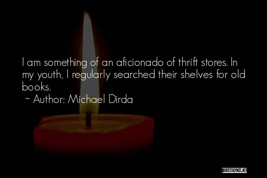 Michael Dirda Quotes: I Am Something Of An Aficionado Of Thrift Stores. In My Youth, I Regularly Searched Their Shelves For Old Books.