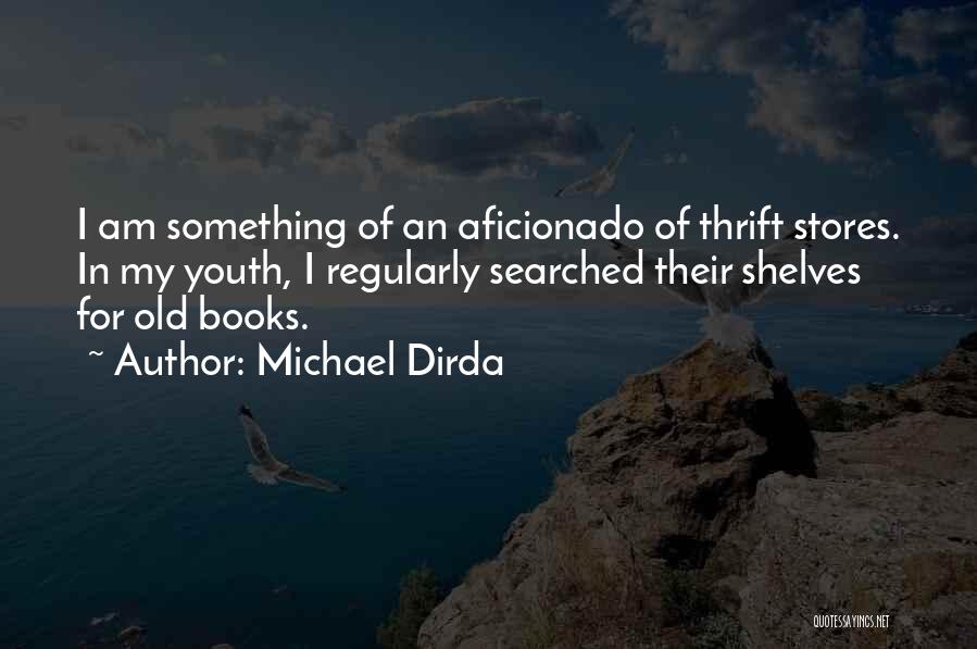 Michael Dirda Quotes: I Am Something Of An Aficionado Of Thrift Stores. In My Youth, I Regularly Searched Their Shelves For Old Books.