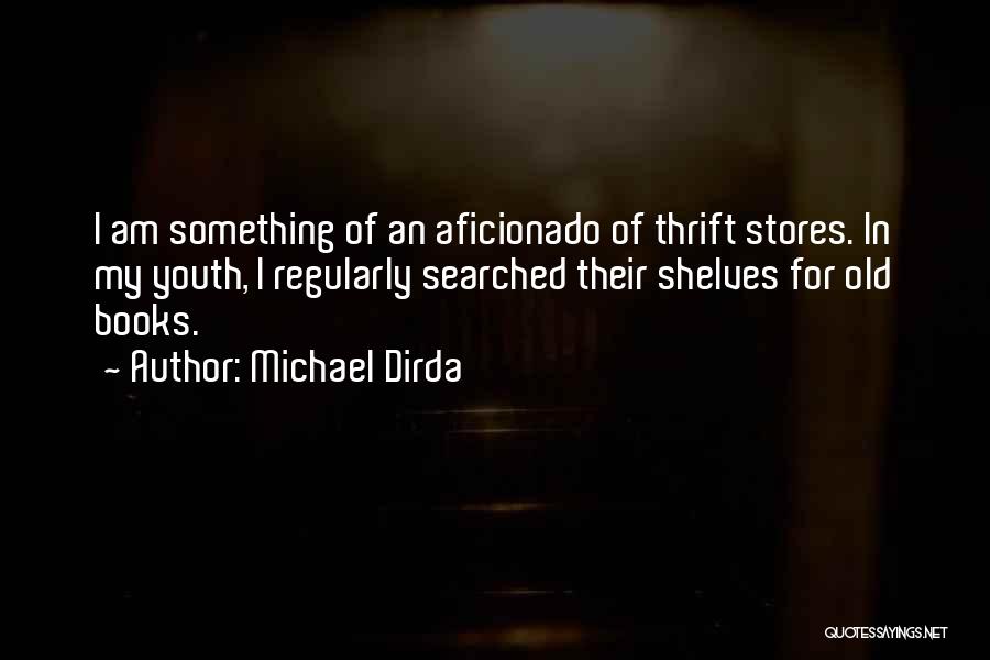 Michael Dirda Quotes: I Am Something Of An Aficionado Of Thrift Stores. In My Youth, I Regularly Searched Their Shelves For Old Books.