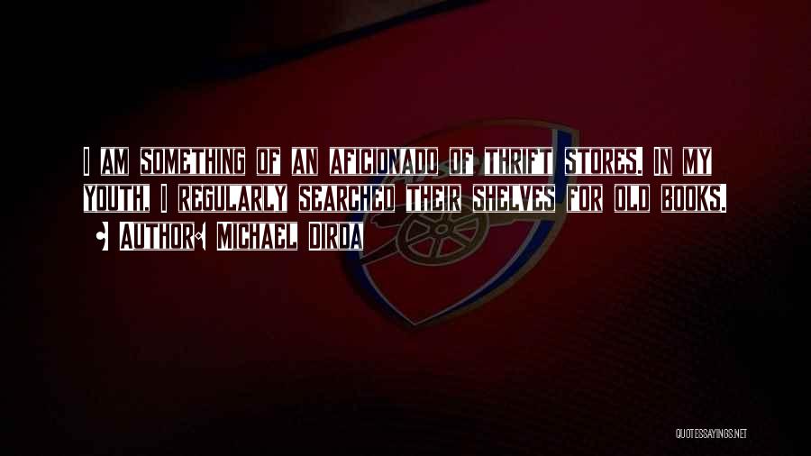 Michael Dirda Quotes: I Am Something Of An Aficionado Of Thrift Stores. In My Youth, I Regularly Searched Their Shelves For Old Books.