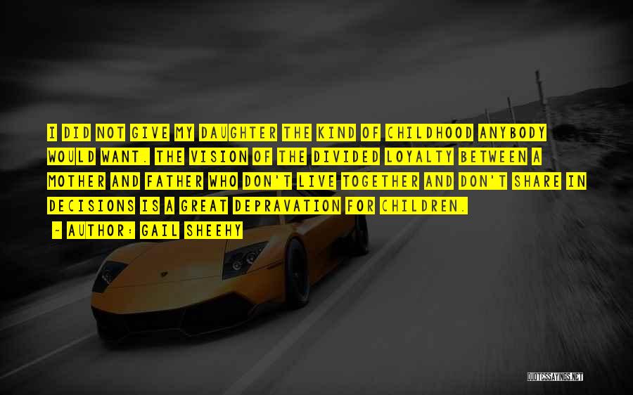 Gail Sheehy Quotes: I Did Not Give My Daughter The Kind Of Childhood Anybody Would Want. The Vision Of The Divided Loyalty Between