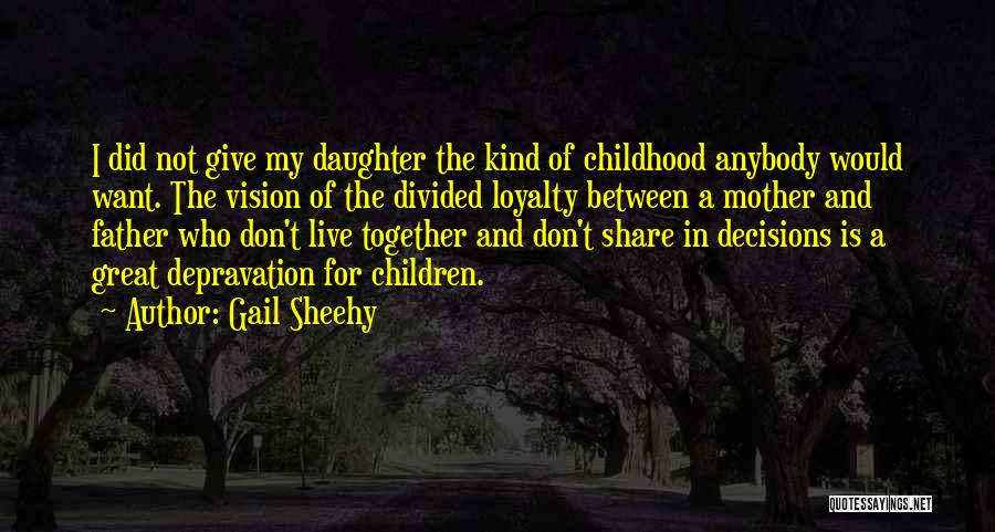 Gail Sheehy Quotes: I Did Not Give My Daughter The Kind Of Childhood Anybody Would Want. The Vision Of The Divided Loyalty Between