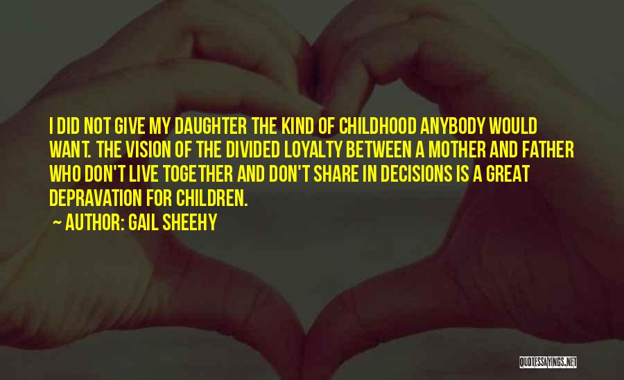 Gail Sheehy Quotes: I Did Not Give My Daughter The Kind Of Childhood Anybody Would Want. The Vision Of The Divided Loyalty Between