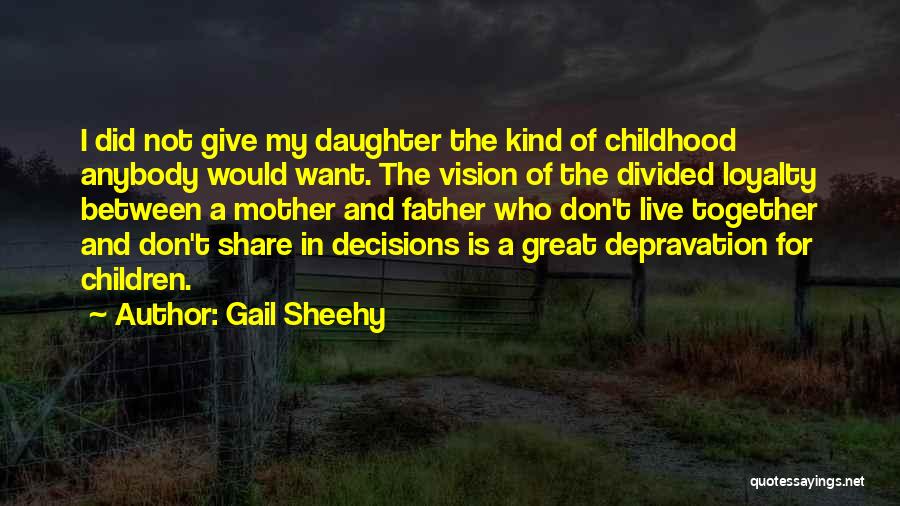 Gail Sheehy Quotes: I Did Not Give My Daughter The Kind Of Childhood Anybody Would Want. The Vision Of The Divided Loyalty Between