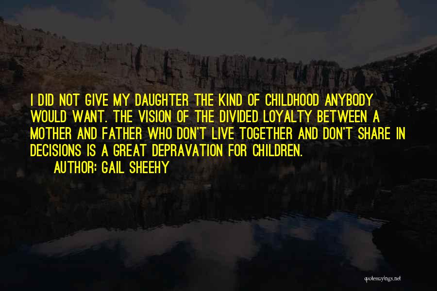 Gail Sheehy Quotes: I Did Not Give My Daughter The Kind Of Childhood Anybody Would Want. The Vision Of The Divided Loyalty Between