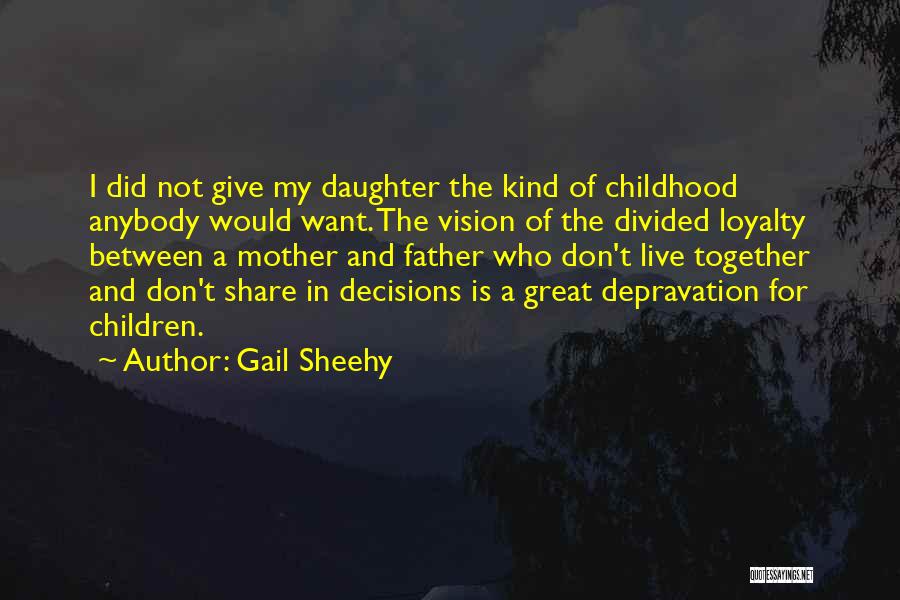 Gail Sheehy Quotes: I Did Not Give My Daughter The Kind Of Childhood Anybody Would Want. The Vision Of The Divided Loyalty Between