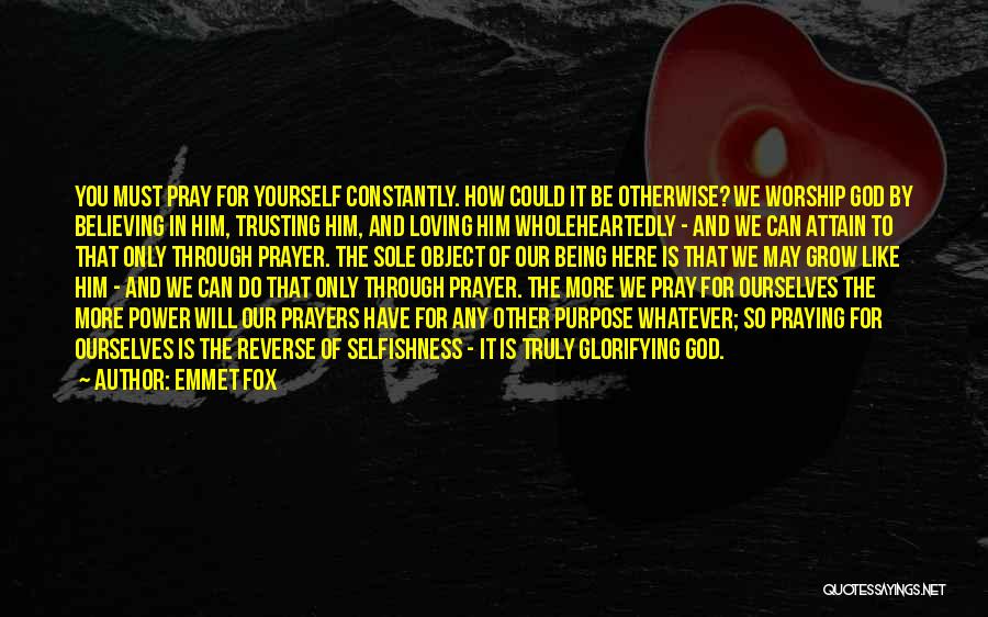 Emmet Fox Quotes: You Must Pray For Yourself Constantly. How Could It Be Otherwise? We Worship God By Believing In Him, Trusting Him,