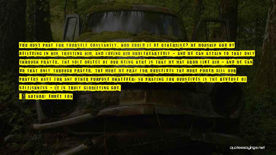 Emmet Fox Quotes: You Must Pray For Yourself Constantly. How Could It Be Otherwise? We Worship God By Believing In Him, Trusting Him,