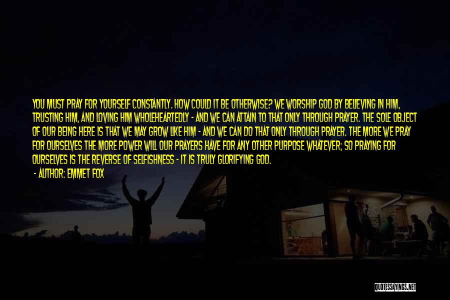 Emmet Fox Quotes: You Must Pray For Yourself Constantly. How Could It Be Otherwise? We Worship God By Believing In Him, Trusting Him,