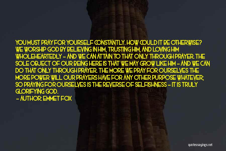 Emmet Fox Quotes: You Must Pray For Yourself Constantly. How Could It Be Otherwise? We Worship God By Believing In Him, Trusting Him,