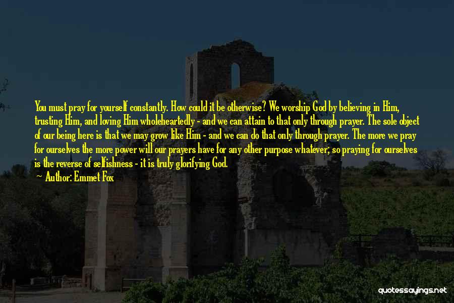 Emmet Fox Quotes: You Must Pray For Yourself Constantly. How Could It Be Otherwise? We Worship God By Believing In Him, Trusting Him,