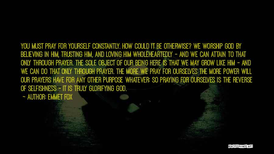 Emmet Fox Quotes: You Must Pray For Yourself Constantly. How Could It Be Otherwise? We Worship God By Believing In Him, Trusting Him,