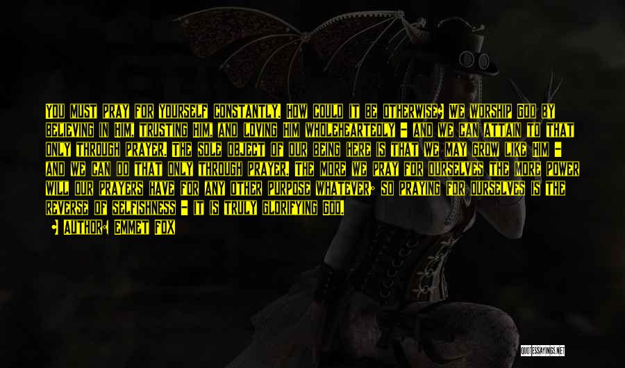 Emmet Fox Quotes: You Must Pray For Yourself Constantly. How Could It Be Otherwise? We Worship God By Believing In Him, Trusting Him,