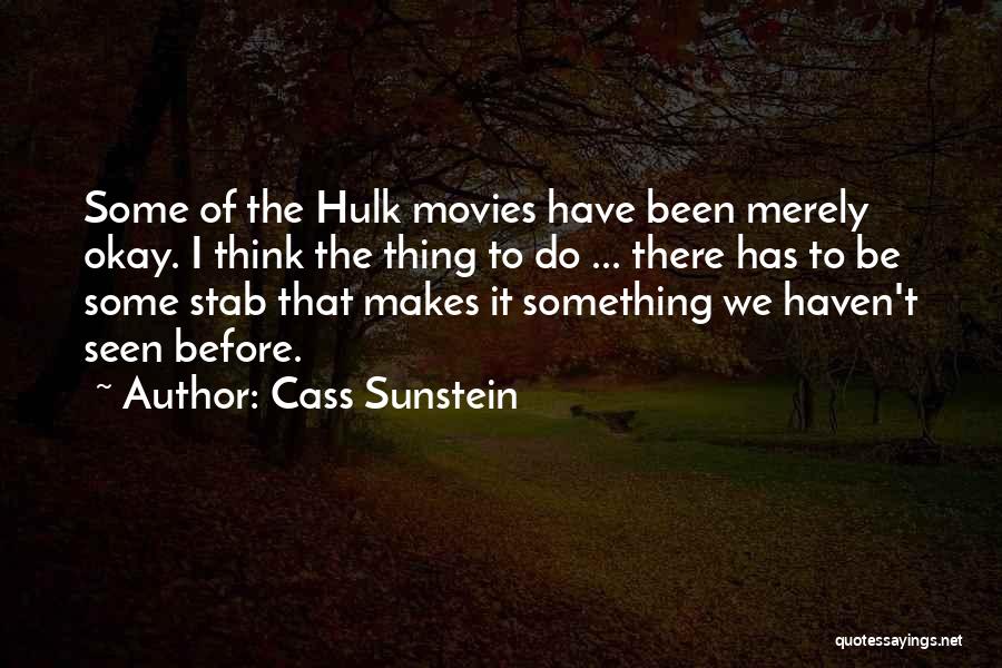 Cass Sunstein Quotes: Some Of The Hulk Movies Have Been Merely Okay. I Think The Thing To Do ... There Has To Be