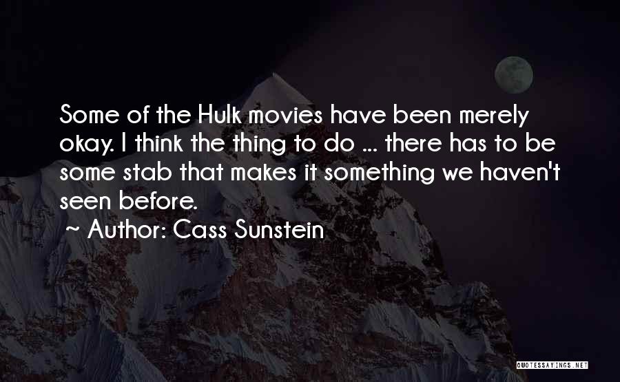 Cass Sunstein Quotes: Some Of The Hulk Movies Have Been Merely Okay. I Think The Thing To Do ... There Has To Be