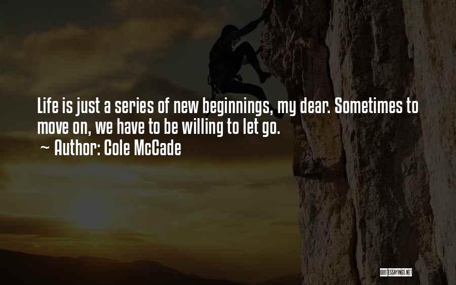 Cole McCade Quotes: Life Is Just A Series Of New Beginnings, My Dear. Sometimes To Move On, We Have To Be Willing To
