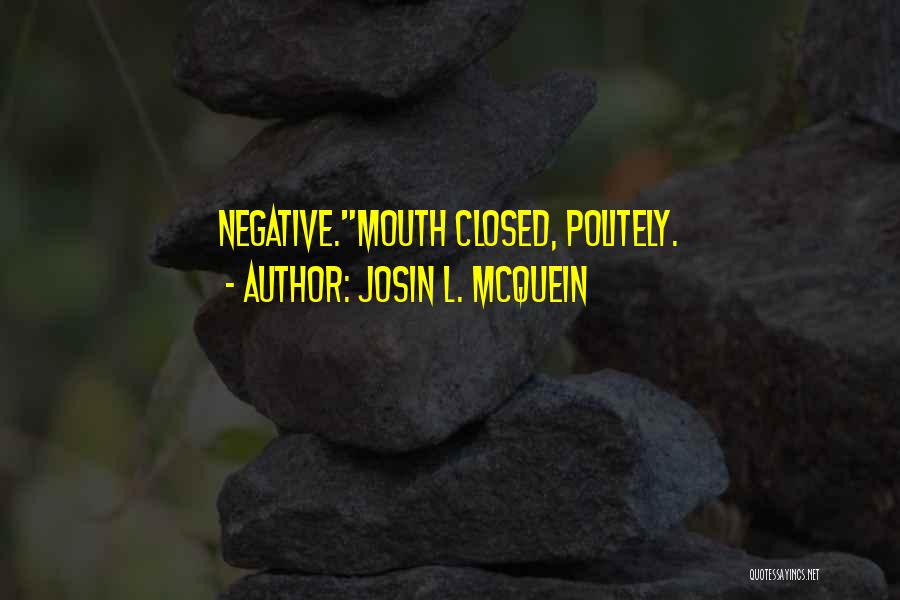 Josin L. McQuein Quotes: Negative.mouth Closed, Politely.