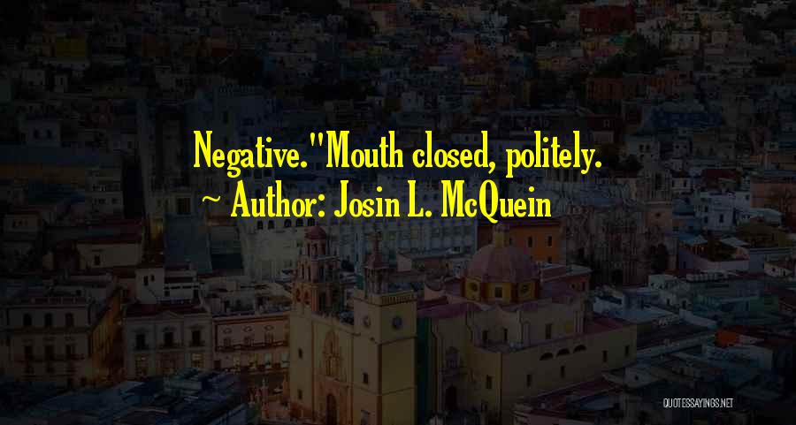 Josin L. McQuein Quotes: Negative.mouth Closed, Politely.
