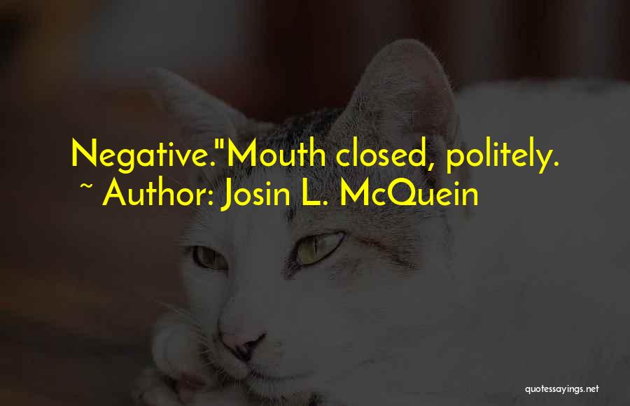 Josin L. McQuein Quotes: Negative.mouth Closed, Politely.