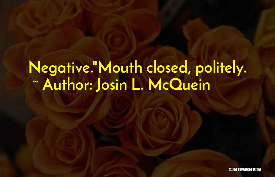 Josin L. McQuein Quotes: Negative.mouth Closed, Politely.