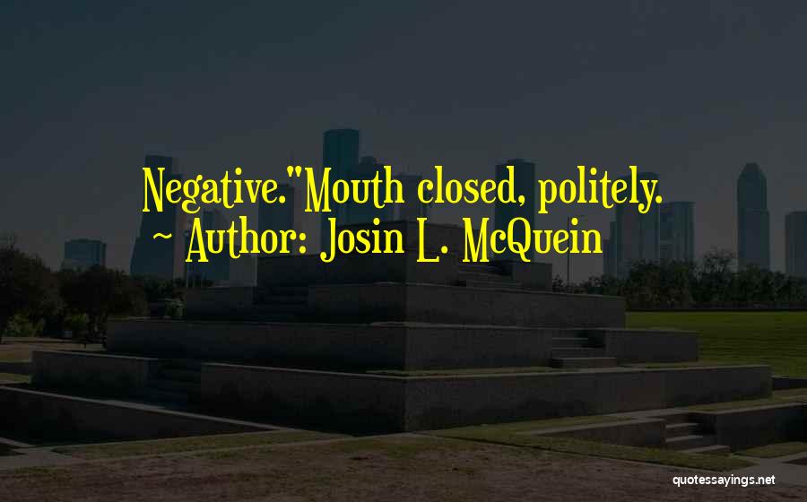 Josin L. McQuein Quotes: Negative.mouth Closed, Politely.