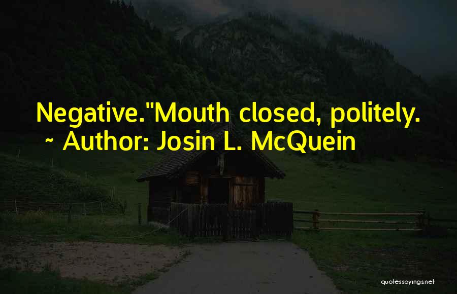 Josin L. McQuein Quotes: Negative.mouth Closed, Politely.