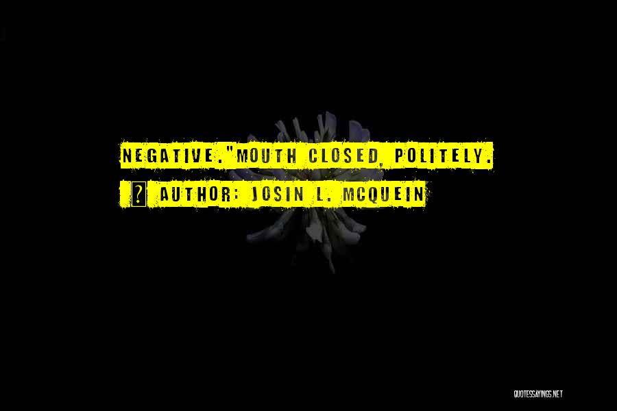 Josin L. McQuein Quotes: Negative.mouth Closed, Politely.
