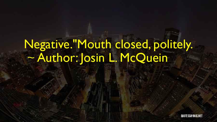 Josin L. McQuein Quotes: Negative.mouth Closed, Politely.