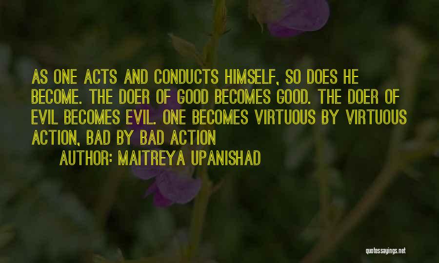 Maitreya Upanishad Quotes: As One Acts And Conducts Himself, So Does He Become. The Doer Of Good Becomes Good. The Doer Of Evil