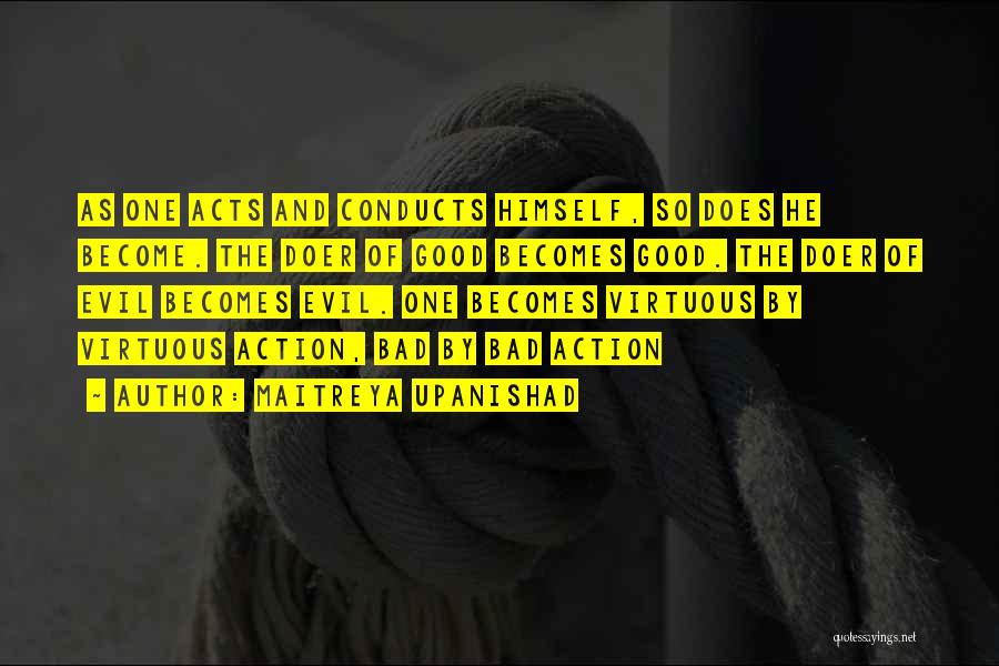 Maitreya Upanishad Quotes: As One Acts And Conducts Himself, So Does He Become. The Doer Of Good Becomes Good. The Doer Of Evil